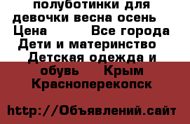 полуботинки для девочки весна-осень  › Цена ­ 400 - Все города Дети и материнство » Детская одежда и обувь   . Крым,Красноперекопск